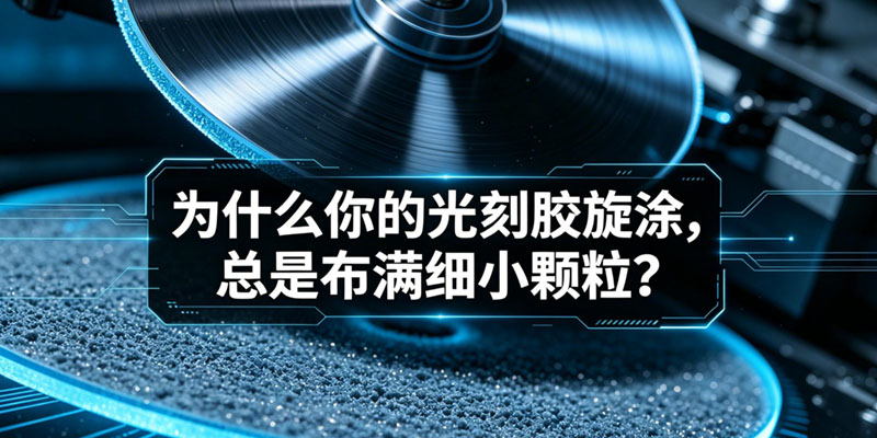 为什么你的光刻胶旋涂，总是布满细小颗粒？