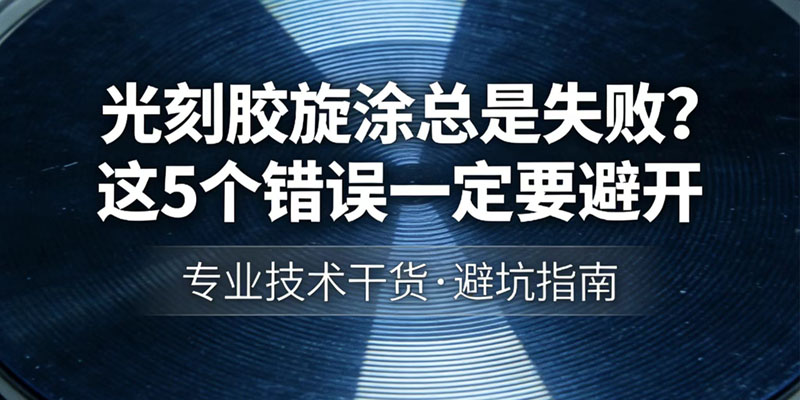 光刻胶旋涂总是失败？这 5 个错误一定要避开